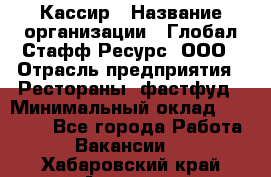 Кассир › Название организации ­ Глобал Стафф Ресурс, ООО › Отрасль предприятия ­ Рестораны, фастфуд › Минимальный оклад ­ 32 000 - Все города Работа » Вакансии   . Хабаровский край,Амурск г.